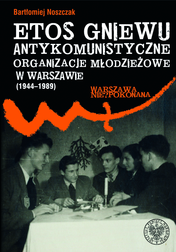 Okładka Etos gniewu. Antykomunistyczne organizacje młodzieżowe w Warszawie (1944–1989)