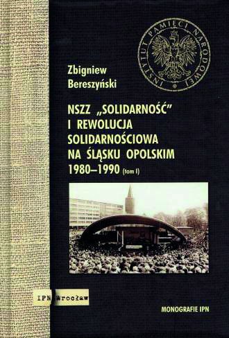 Okładka NSZZ „Solidarność” i rewolucja solidarnościowa na Śląsku Opolskim 1980–199)) t. 1: Geneza, narodziny i rozwój ruchu