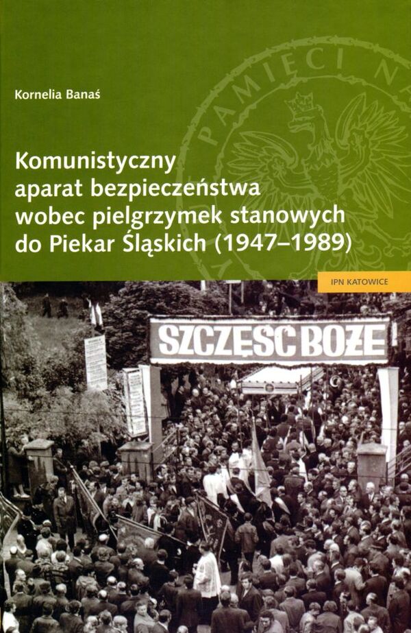 Okładka Komunistyczny aparat bezpieczeństwa wobec pielgrzymek stanowych do Piekar Śląskich (1947–1989)