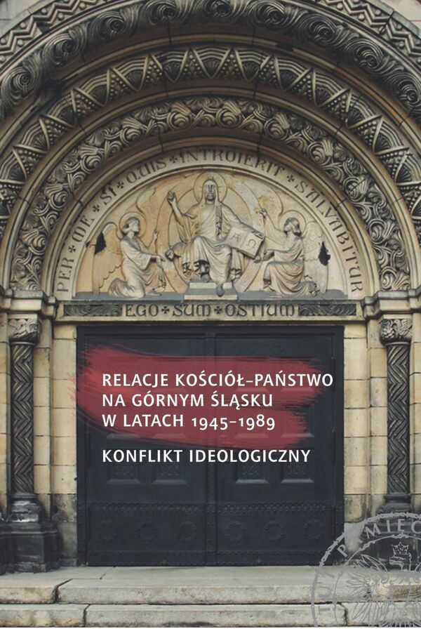Okładka Relacje Kościół–państwo na Górnym Śląsku w latach 1945–1989. Konflikt ideologiczny