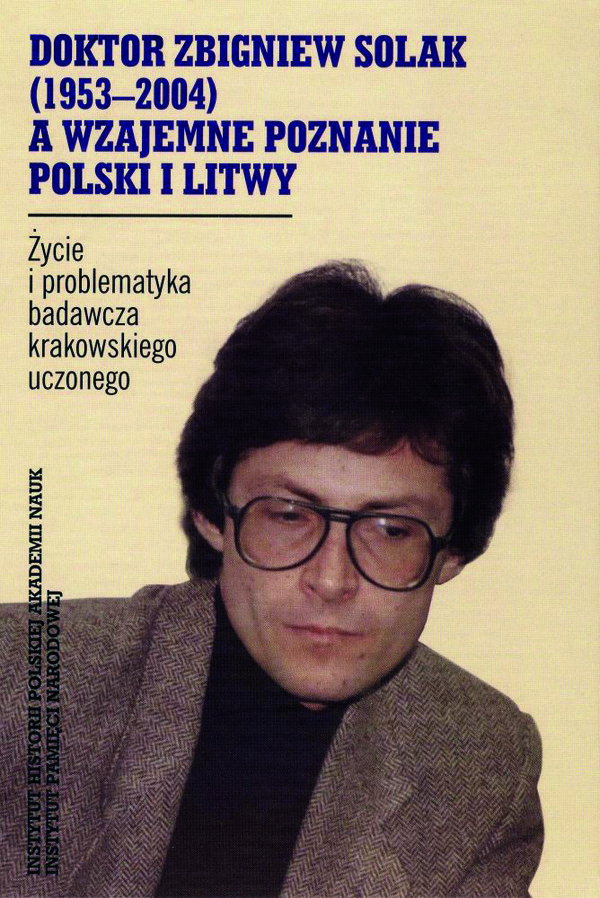 Okładka Doktor Zbigniew Solak (1953–2004) a wzajemne poznanie Polski i Litwy. Życie i problematyka badawcza krakowskiego uczonego