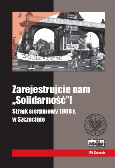 Okładka Zarejestrujcie nam „Solidarność”! Strajk sierpniowy 1988 r. w Szczecinie. Materiały pokonferencyjne