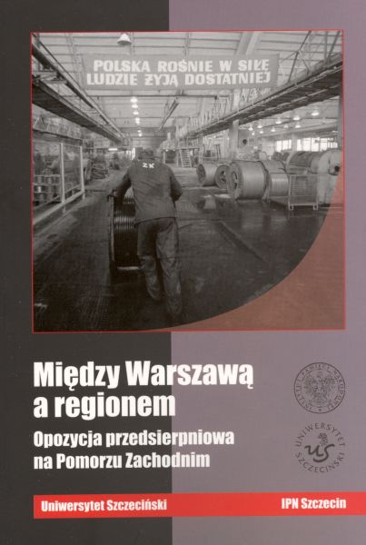 Okładka Między Warszawą a regionem. Opozycja przedsierpniowa na Pomorzu Zachodnim