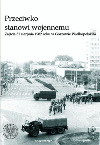 Okładka Przeciwko stanowi wojennemu. Zajścia 31 sierpnia 1982 roku w Gorzowie Wielkopolskim
