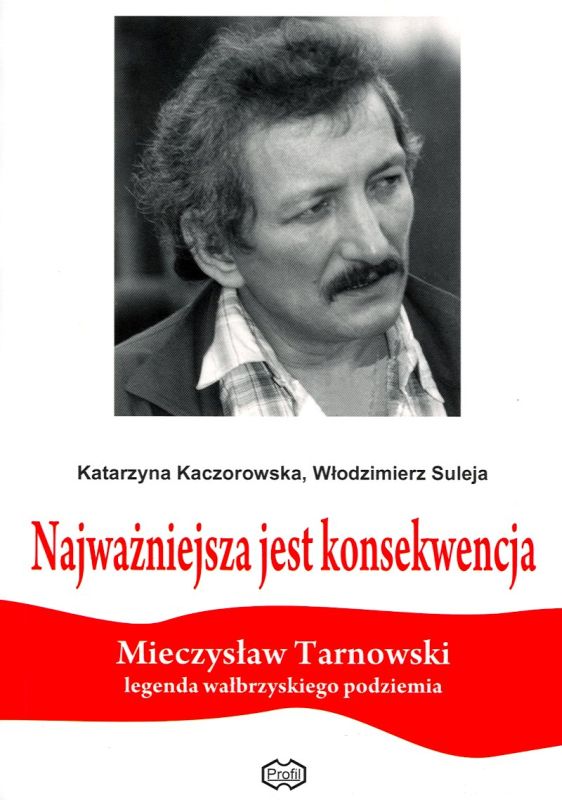 Okładka Najważniejsza jest konsekwencja. Mieczysław Tarnowski (1946–1991) – legenda wałbrzyskiego podziemia