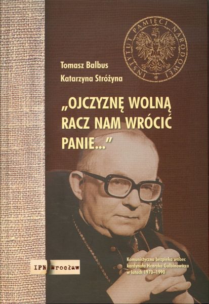 Okładka „Ojczyznę wolną racz nam wrócić Panie…” Komunistyczna bezpieka wobec kardynała Henryka Gulbinowicza w latach 1970-1990
