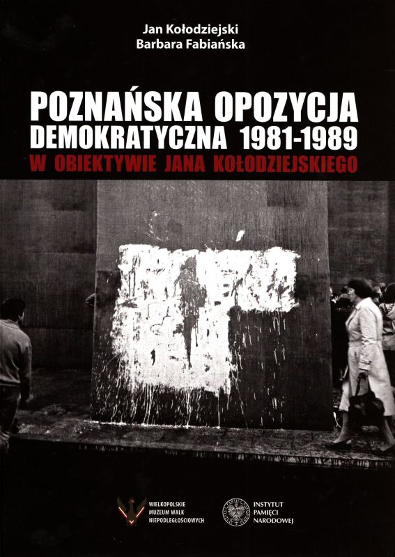 Okładka Poznańska opozycja demokratyczna 1981–1989 w obiektywie Jana Kołodziejskiego
