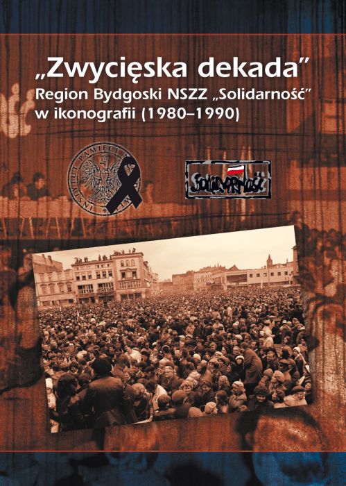 Okładka „Zwycięska dekada”. Region Bydgoski NSZZ „Solidarność” w ikonografii (1980–1990)